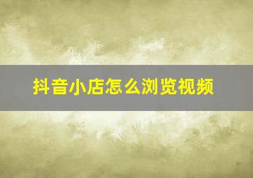 抖音小店怎么浏览视频