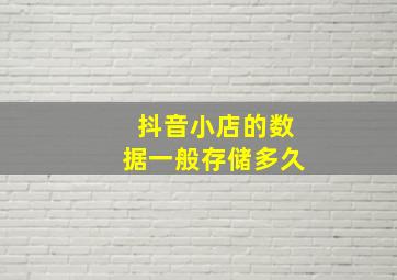 抖音小店的数据一般存储多久