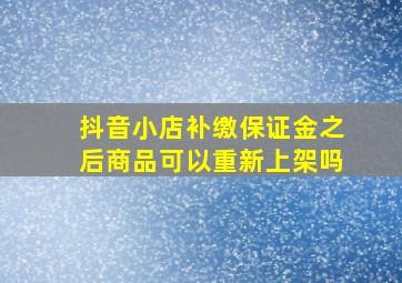 抖音小店补缴保证金之后商品可以重新上架吗