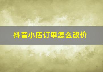 抖音小店订单怎么改价