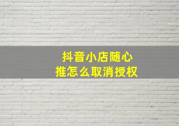 抖音小店随心推怎么取消授权