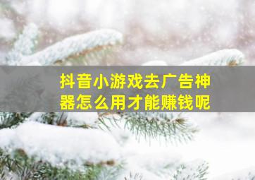 抖音小游戏去广告神器怎么用才能赚钱呢