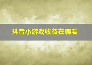 抖音小游戏收益在哪看