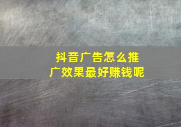 抖音广告怎么推广效果最好赚钱呢