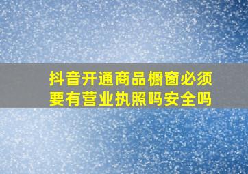 抖音开通商品橱窗必须要有营业执照吗安全吗