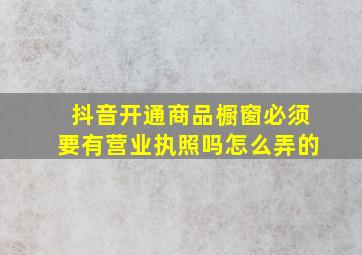 抖音开通商品橱窗必须要有营业执照吗怎么弄的