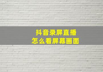 抖音录屏直播怎么看屏幕画面