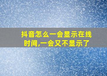 抖音怎么一会显示在线时间,一会又不显示了