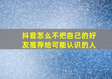 抖音怎么不把自己的好友推荐给可能认识的人