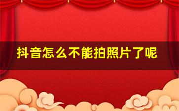 抖音怎么不能拍照片了呢