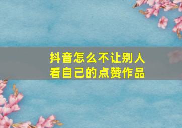 抖音怎么不让别人看自己的点赞作品