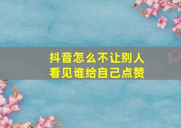 抖音怎么不让别人看见谁给自己点赞