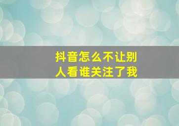 抖音怎么不让别人看谁关注了我