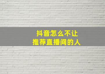 抖音怎么不让推荐直播间的人