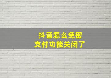 抖音怎么免密支付功能关闭了