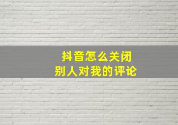 抖音怎么关闭别人对我的评论