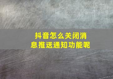 抖音怎么关闭消息推送通知功能呢