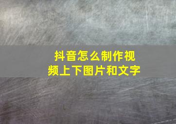 抖音怎么制作视频上下图片和文字