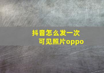 抖音怎么发一次可见照片oppo