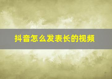 抖音怎么发表长的视频