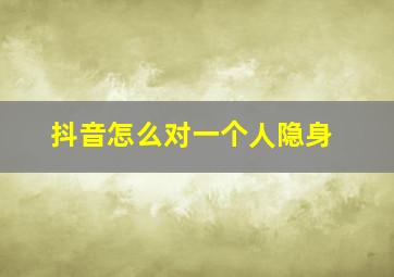 抖音怎么对一个人隐身