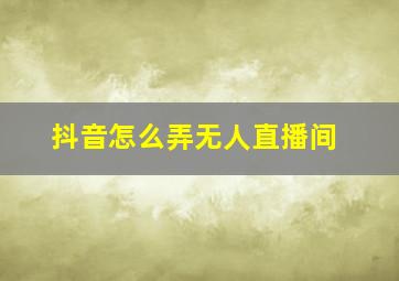 抖音怎么弄无人直播间