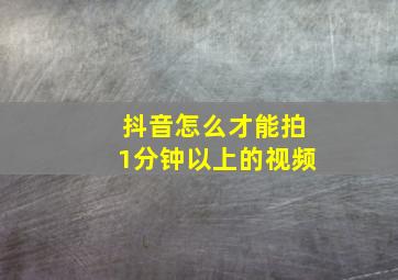 抖音怎么才能拍1分钟以上的视频