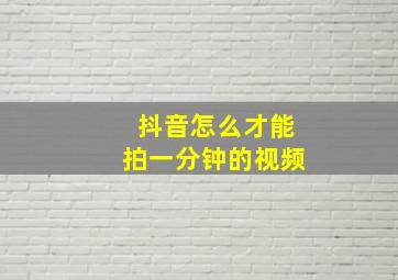 抖音怎么才能拍一分钟的视频