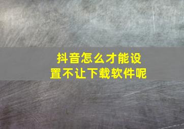 抖音怎么才能设置不让下载软件呢