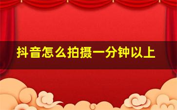 抖音怎么拍摄一分钟以上