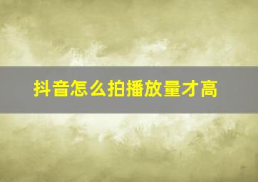 抖音怎么拍播放量才高