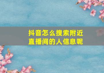 抖音怎么搜索附近直播间的人信息呢