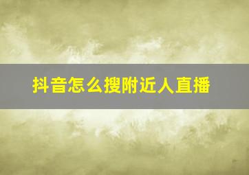 抖音怎么搜附近人直播