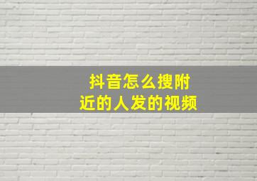 抖音怎么搜附近的人发的视频