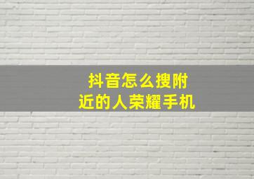 抖音怎么搜附近的人荣耀手机