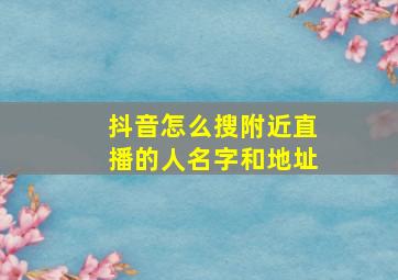 抖音怎么搜附近直播的人名字和地址