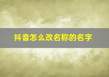 抖音怎么改名称的名字