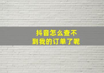 抖音怎么查不到我的订单了呢