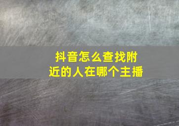 抖音怎么查找附近的人在哪个主播