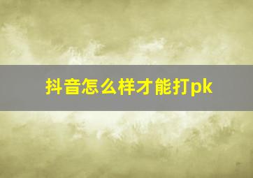 抖音怎么样才能打pk