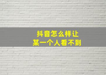 抖音怎么样让某一个人看不到