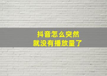 抖音怎么突然就没有播放量了