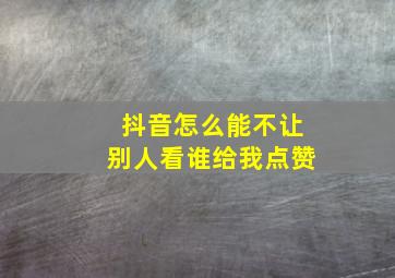 抖音怎么能不让别人看谁给我点赞