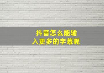 抖音怎么能输入更多的字幕呢