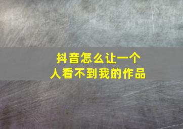 抖音怎么让一个人看不到我的作品