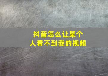 抖音怎么让某个人看不到我的视频