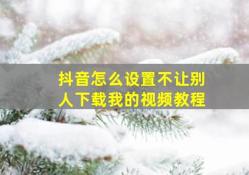 抖音怎么设置不让别人下载我的视频教程