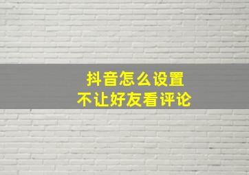 抖音怎么设置不让好友看评论