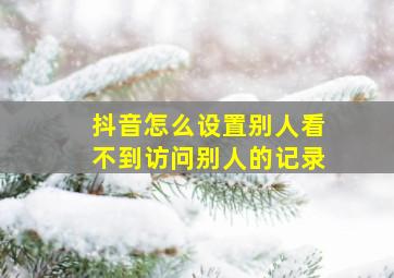 抖音怎么设置别人看不到访问别人的记录