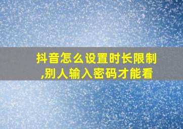 抖音怎么设置时长限制,别人输入密码才能看